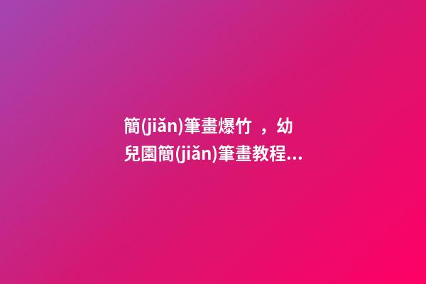 簡(jiǎn)筆畫爆竹，幼兒園簡(jiǎn)筆畫教程新年的燈籠、鞭炮、拜年等各種過(guò)節(jié)習(xí)俗集合